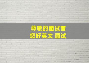 尊敬的面试官您好英文 面试